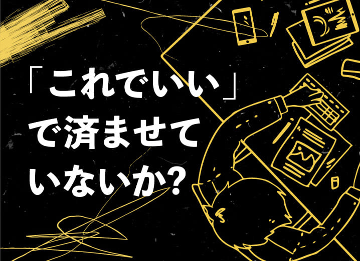 「これでいい」で済ませていないか?